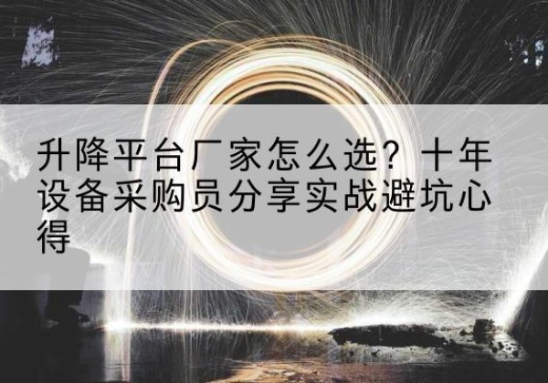 赤水升降平台厂家-怎么选？十年设备采购员分享实战避坑心得